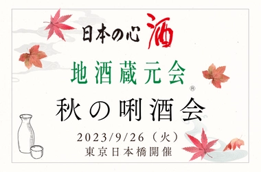 「地酒蔵元会 秋の唎酒会」を4年ぶりに東京・日本橋にて 9月26日(火)開催！全国から約300種類の地酒をご用意