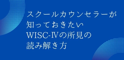 スクールカウンセラー必見！　WISC-IVの所見の読み解き方を学ぼう