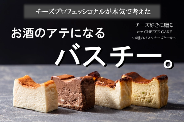 大手クラウドファンディングサイト「Makuake」にて 目標金額の1,200％を達成！チーズ料理専門店が出す　 お酒のアテになるバスチー 「ate CHEESE CAKE　～4種のバスク～」が、 11月11日(木)「チーズの日」に 公式オンラインショップにて一般販売スタート