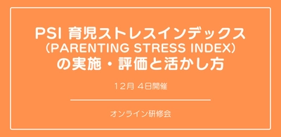 オンラインセミナー『「PSI 育児ストレスインデックス （Parenting Stress Index） 」の実施・評価と活かし方』を開催します