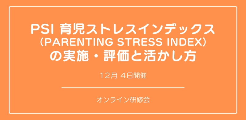 オンラインセミナー『「PSI 育児ストレスインデックス （Parenting Stress Index） 」の実施・評価と活かし方』を開催します