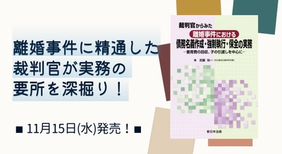 離婚事件に精通した裁判官が実務の要所を深掘り！「裁判官からみた　離婚事件における　債務名義作成・強制執行・保全の実務－養育費の回収、子の引渡しを中心に－」11/15新刊書発売！