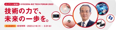 京セラの社会課題解決に向けた ビジョンや取り組みを紹介するオンラインイベント 「KYOCERA BIZ TECH FORUM 2023」 3月31日（金）まで特設サイトよりアーカイブ視聴が可能