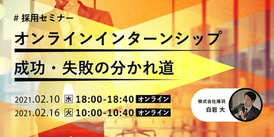 【採用担当者向け無料オンラインセミナー】 オンラインインターンシップ　成功・失敗の分かれ道（2月10日・16日開催）