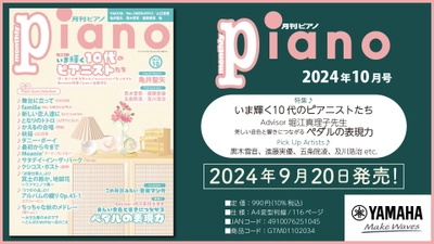 今月の特集は「いま輝く10代のピアニストたち」と 「美しい音色と響きにつながる 『ペダルの表現力』 Advisor 堀江真理子先生」　『月刊ピアノ 2024年10月号』 2024年9月20日発売