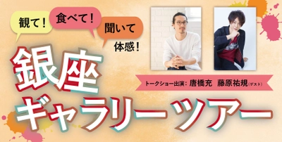 銀座の画廊を巡り、唐橋充×藤原祐規トークショーで楽しくアートを学ぶ1日「観て！食べて！聞いて体感！銀座ギャラリーツアー」10/22開催！