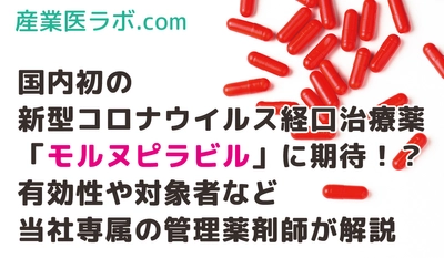 国内初の新型コロナウイルス経口治療薬「モルヌピラビル」に期待！？有効性や対象者など当社専属の管理薬剤師が解説