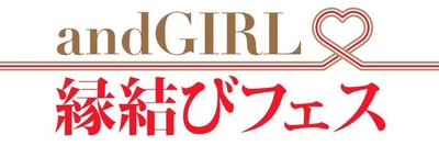 “肉食系女性誌”andGIRLが 婚活パーティーをプロデュース！ 『andGIRL 縁結びフェス』　開催決定！！