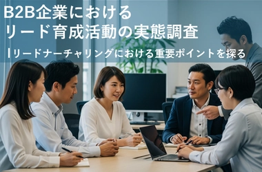 「B2B企業におけるリード育成活動の実態調査」結果を発表　 一貫した育成シナリオを持つ企業は、商談化率が約8倍に向上