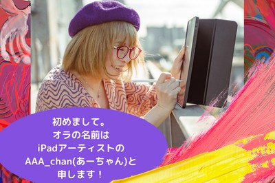 はじめまして。オラは芸術家のAAA_chan(あーちゃん)と申します。iPadでお絵かきします。