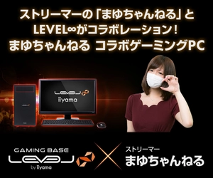 ストリーマーの「まゆちゃんねる」とLEVEL∞がコラボレーション！ LEVEL∞×まゆちゃんねるコラボゲーミングPC 発売記念キャンペーン実施中