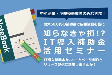 最大50万円の補助金で広報活動を強化「知らなきゃ損！？ IT導入補助金活用セミナー」（無料）を2018年5月23日に開催