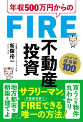 FIRE達成率100％を誇る投資コンサルが極秘メソッドを公開 　『年収500万円からのFIRE不動産投資』5月17日刊行