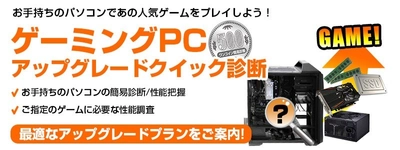 全国のパソコン工房・グッドウィル店舗にて、 『ゲーミングPCアップグレードクイック診断』サービス開始。 ワンコインで気になるゲームタイトルに必要なアップグレードを診断！