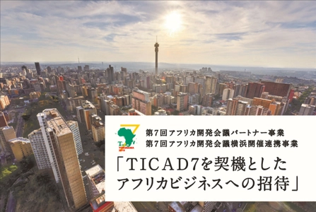 第7回アフリカ開発会議パートナー事業　 『TICAD7を契機としたアフリカビジネスへの招待』 ―アフリカビジネスセミナーを3/5(火)に開催―