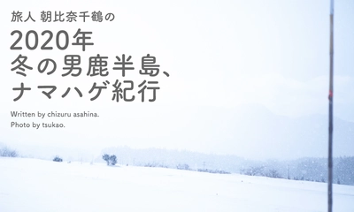 旅人 朝比奈千鶴さんによる 「2020年 冬の男鹿半島、ナマハゲ紀行」を公開しました！