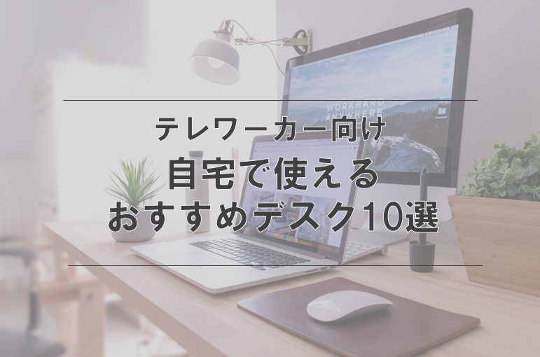 テレワークで使いたいおすすめデスク10選【自分好みのテレワークスペースをつくろう！】