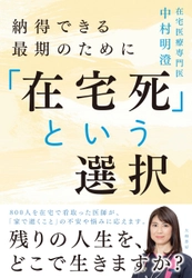 どこで死にますか？800人を看取った在宅医療専門医が「家で死ぬこと」の全てを書いた『「在宅死」という選択』（大和書房）3月24日発売