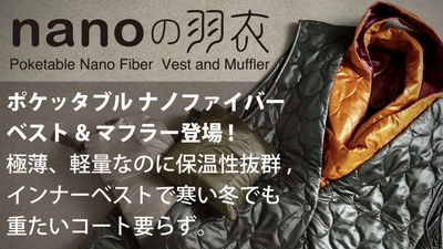極薄、軽量なのに保温性抜群のナノファイバーベスト＆マフラー 「nanoの羽衣」クラウドファンディングMakuakeにて販売開始 　コンパクトで持ち運びも出来る機能性