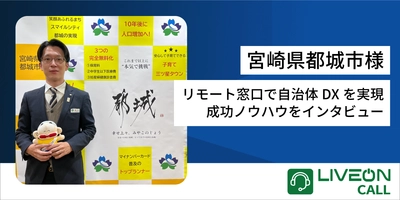 宮崎県都城市様「LiveOn Call導入事例」　 リモート窓口で自治体DXを実現！成功ノウハウをインタビュー