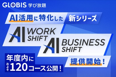 GLOBIS 学び放題、新シリーズ 「AI WORK SHIFT」「AI BUSINESS SHIFT」提供開始、 年度内に約120コース公開！
