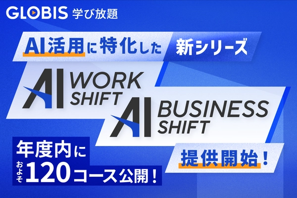 GLOBIS 学び放題、新シリーズ 「AI WORK SHIFT」「AI BUSINESS SHIFT」提供開始、 年度内に約120コース公開！