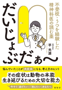 『だいじょぶだぁ～』 ―不登校・うつを経験した精神科医の読む薬―　 (精神科医　平光源著)2025年4月3日より発売開始。 今すぐ「逃げたい」「消えたい」あなたに贈る愛のメッセージ。