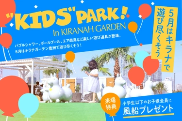 ５月のキラナガーデン豊洲は“KIDS PARK”に！子どもたちが来て遊んで楽しいコンテンツが登場【キラナガーデン豊洲】