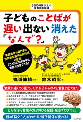 子どもの言葉の力が伸びる発語・発音プログラムを紹介！ 書籍「発達障害は家庭で改善できる」シリーズ第7弾、発刊