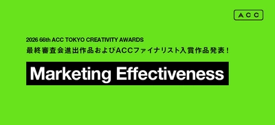 「2026 66th ACC TOKYO CREATIVITY AWARDS」 マーケティング・エフェクティブネス部門の 最終審査会進出11作品、ACCファイナリスト入賞4作品が決定！