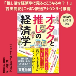 サブカルチャーや推し活市場の現在と未来がよくわかる！『オタクと推しの経済学』9月5日発売