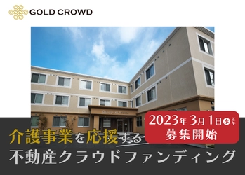 ゴールドトラストの不動産クラウドファンディング 「GOLD CROWD」が介護事業を応援する 高齢者住宅ファンドを3月1日(水)より募集開始