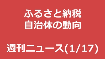 ふるさと納税週刊ニュースを新設！1月17日号の目玉は「次回のポイント10倍はいつ」「薪500キロ」