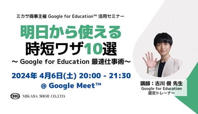 ミカサ商事、教職員向けセミナー「明日から使える時短ワザ10選〜 Google for Education 最速仕事術〜」を4/6（土）開催