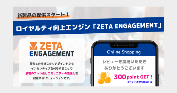 新製品「ZETA ENGAGEMENT」の提供開始〜顧客のファン化・コミュニティの成長を拡大させる最新ソリューション〜