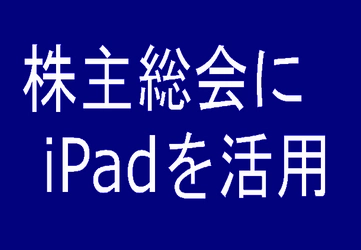 企業の『株主総会』をスマート化　iPad活用事例を公開 　～検索・同期機能が業務効率化を実現～