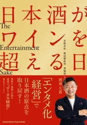 「エンタメ化経営」で日本酒の原点を取り戻す！ 業界の「異端」が語る逆境の“ローカル経営”再生ストーリー 　『日本酒がワインを超える日』9月28日(火)発売！