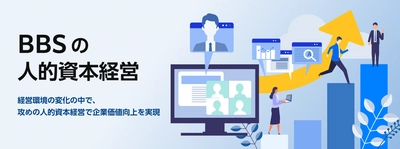 攻めの人的資本経営に挑戦する皆様へー「BBSの人的資本経営」で持続的な成長をトータルサポート！