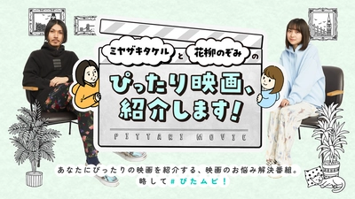 あなたにぴったりの映画を紹介する、映画のお悩み解決番組「ミヤザキタケルと花柳のぞみのぴったり映画、紹介します！」が3/23に配信決定！