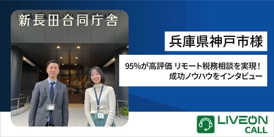 兵庫県神戸市様「LiveOn Call導入事例」 95％が高評価 リモート税務相談を実現！ 成功ノウハウをインタビュー