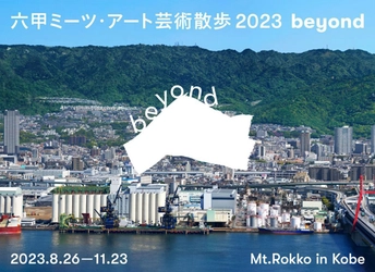 関西を代表する芸術祭を目指して新たなステージへ 「六甲ミーツ・アート芸術散歩2023 beyond」開催