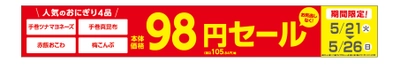 お得な期間限定セール！！お見逃しなく！！「手巻ツナマヨネーズ」「手巻真昆布」「赤飯おこわ」「梅こんぶ」おにぎり４品！！期間限定　本体価格９８円※１、　５月２１日（火）～５月２６日（日）実施