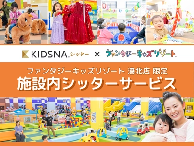 国内最大級の室内遊園地「ファンタジーキッズリゾート」 「KIDSNAシッター」と連携し、施設内シッターサービスを開始 有資格シッター付きで“親子の自由時間”を創出