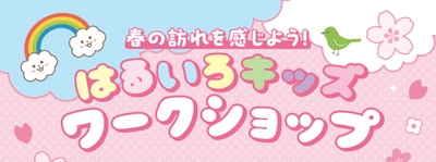 春の訪れを感じよう！はるいろキッズワークショップ　 2026年3月28日(土)・29日(日)開催！