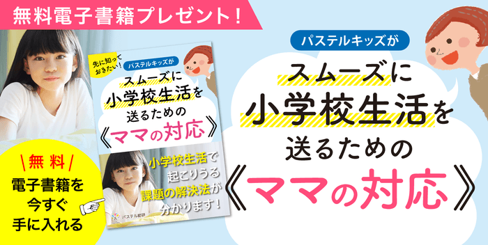 先に知っておきたい！パステルキッズがスムーズに小学校生活を送るためのママの対応