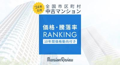 「マンションレビュー」2024年6月 全国市区町村 中古マンション価格／騰落率ランキングを発表