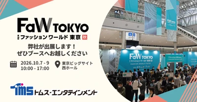 多彩なコンテンツビジネスを展開している トムス・エンタテインメントが 「第30回FaW TOKYO(ファッションワールド東京)秋」に出展！