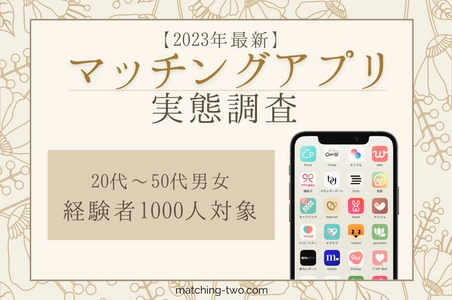 ≪2023年最新≫マッチングアプリの実態調査結果を公開！ 20代～50代男女の経験者1,000人を対象にアンケートを実施