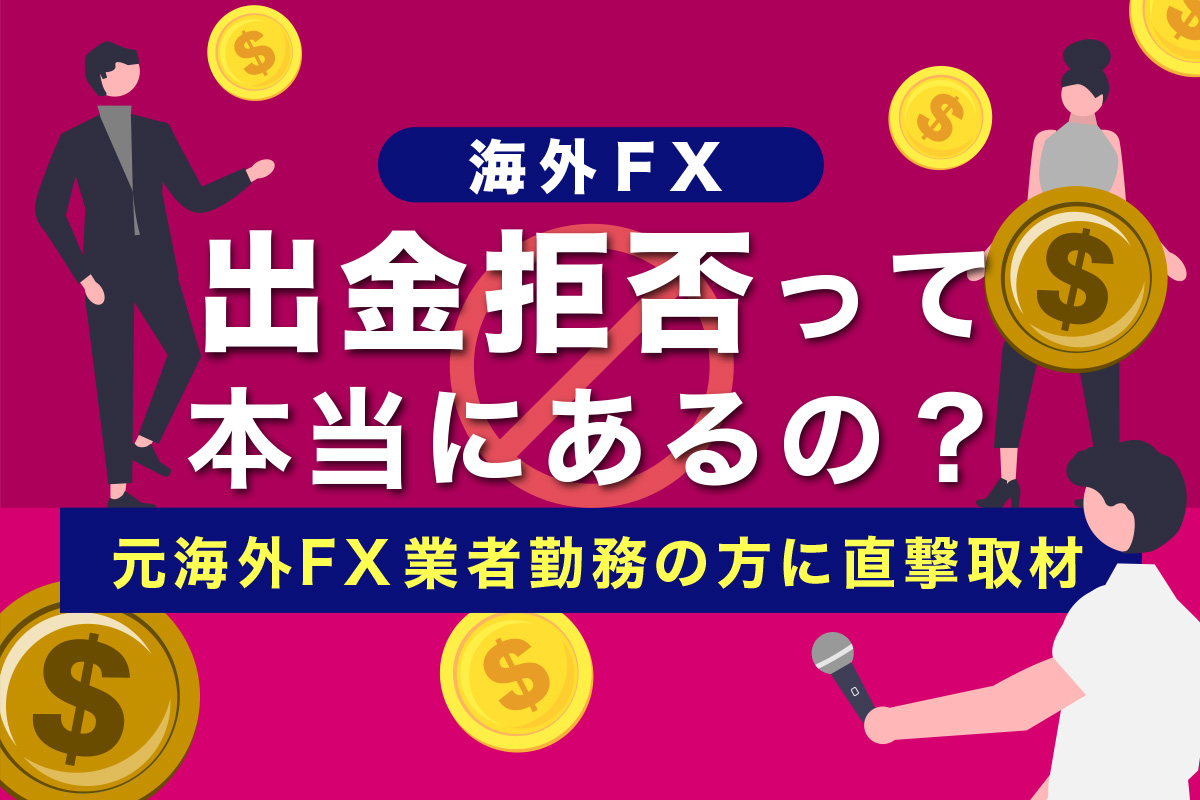 元海外FX業者社員に直撃】出金拒否って本当にあるの？出金拒否の
