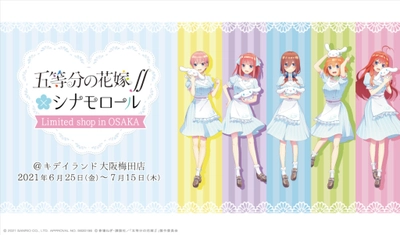 2021年6月25日（金）〜2021年7月15日（木）！五等分の花嫁∬×シナモロール Limited shop @ 大阪梅田店